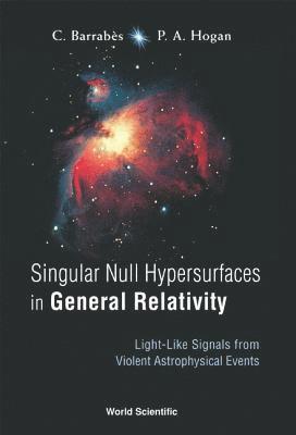 Peter A Hogan, Claude Barrabes, Ireland) Hogan, Peter A (Univ College Dublin, France) Barrabes, Claude (Univ Of Tours, Peter A. Hogan, BARRABES C - Singular Null Hypersurfaces In General Relativity: Light-like Signals From Violent Astrophysical Events, Inbunden