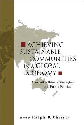 Achieving Sustainable Communities In A Global Economy: Alternative Private Strategies And Public Policies 1