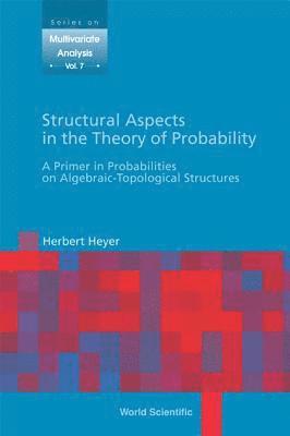 Structural Aspects In The Theory Of Probability: A Primer In Probabilities On Algebraic - Topological Structures