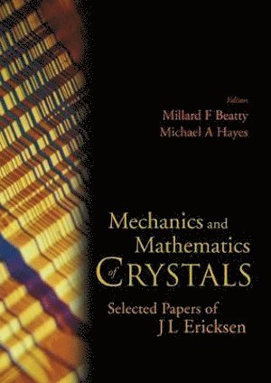 Jerald L Ericksen, Jerald L (-) Ericksen, BEATTY MILLARD F, Millard F Beatty, Michael A Hayes, Usa) Beatty, Millard F (Univ Of Nebraska-lincoln, Michael A (.) Hayes, Millard F. Beatty, Michael A. Hayes - Mechanics And Mathematics Of Crystals: Selected Papers Of J L Ericksen, Inbunden