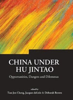 CHENG TUN-JEN, Tun-jen Cheng, Jacques deLisle, Deborah Brown - CHINA UNDER HU JINTAO: OPPORTUNITIES, DANGERS, AND DILEMMAS, Inbunden