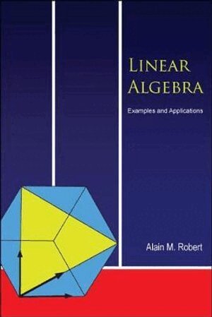 Alain M Robert - LINEAR ALGEBRA: EXAMPLES AND APPLICATIONS, Inbunden