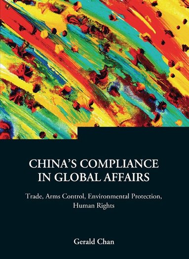 Gerald Chan - CHINA'S COMPLIANCE IN GLOBAL AFFAIRS: TRADE, ARMS CONTROL, ENVIRONMENTAL PROTECTION, HUMAN RIGHTS, Inbunden