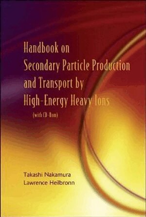 Takashi Nakamura, Lawrence Heilbronn - HANDBOOK ON SECONDARY PARTICLE PRODUCTION AND TRANSPORT BY HIGH-ENERGY HEAVY IONS (WITH CD-ROM), Inbunden