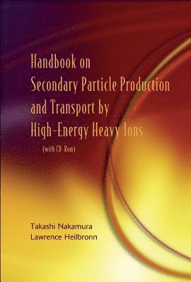 Handbook On Secondary Particle Production And Transport By High-energy Heavy Ions (With Cd-rom) 1