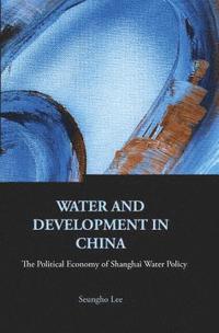 bokomslag Water And Development In China: The Political Economy Of Shanghai Water Policy