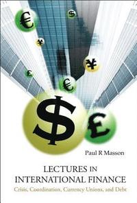 bokomslag Lectures In International Finance: Crisis, Coordination, Currency Unions, And Debt
