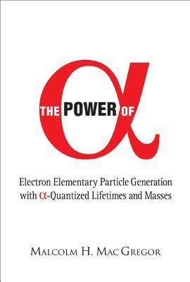 bokomslag Power Of Alpha, The: Electron Elementary Particle Generation With Alpha-quantized Lifetimes And Masses