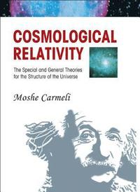 bokomslag Cosmological Relativity: The Special And General Theories For The Structure Of The Universe