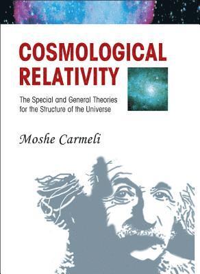 Cosmological Relativity: The Special And General Theories For The Structure Of The Universe 1