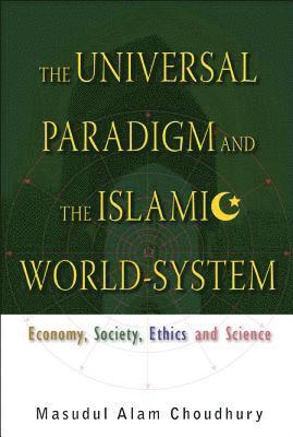 Masudul Alam Choudhury, Indonesia) Choudhury, Masudul Alam (Trisakti Univ, CHOUDHURY MASUDUL ALAM, Choudhury - Universal Paradigm And The Islamic World-system, The: Economy, Society, Ethics And Science, Inbunden