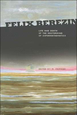 bokomslag Felix Berezin: Life And Death Of The Mastermind Of Supermathematics