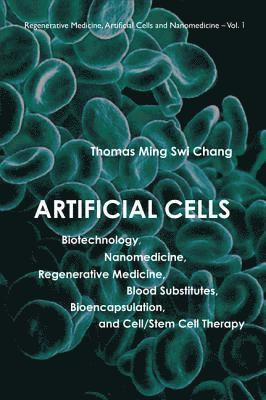 Artificial Cells: Biotechnology, Nanomedicine, Regenerative Medicine, Blood Substitutes, Bioencapsulation, And Cell/stem Cell Therapy
