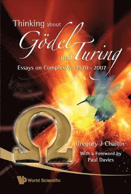 Gregory J Chaitin - THINKING ABOUT GODEL AND TURING: ESSAYS ON COMPLEXITY, 1970-2007, Inbunden