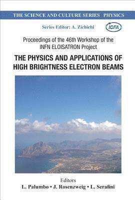 Physics And Applications Of High Brightness Electron Beams, The - Proceedings Of The 46th Workshop Of The Infn Eloisatron Project 1