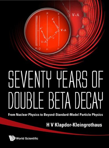 KLAPDOR-KLEINGROTHAUS H V, H V Klapdor-Kleingrothaus - SEVENTY YEARS OF DOUBLE BETA DECAY: FROM NUCLEAR PHYSICS TO BEYOND-STANDARD-MODEL PARTICLE PHYSICS, Inbunden