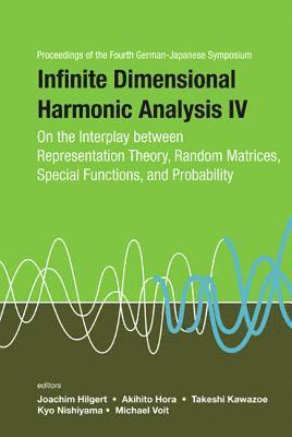 Infinite Dimensional Harmonic Analysis Iv: On The Interplay Between Representation Theory, Random Matrices, Special Functions, And Probability - Proceedings Of The Fourth German-japanese Symposium 1