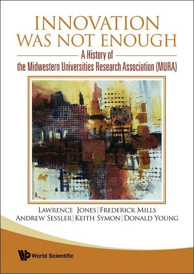 Lawrence Jones, Frederick Mills, Andrew Sessler, Keith Symon, Donald Young - INNOVATION WAS NOT ENOUGH: A HISTORY OF THE MIDWESTERN UNIVERSITIES RESEARCH ASSOCIATION (MURA), Inbunden