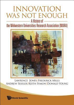 Innovation Was Not Enough: A History Of The Midwestern Universities Research Association (Mura) 1