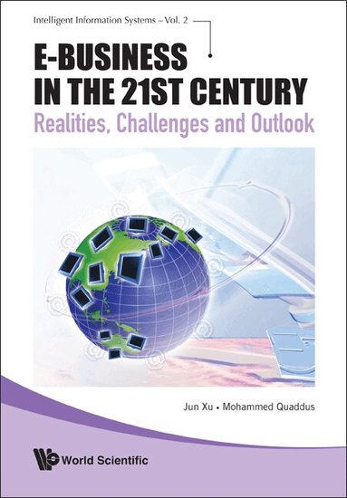 Jun Xu, Mohammed Quaddus - E-BUSINESS IN THE 21ST CENTURY: REALITIES, CHALLENGES AND OUTLOOK, Inbunden