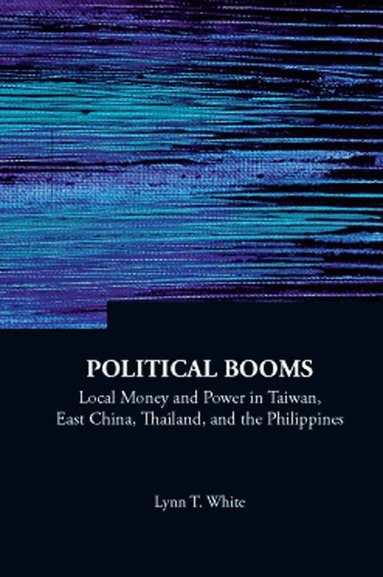 Lynn T White - POLITICAL BOOMS: LOCAL MONEY AND POWER IN TAIWAN, EAST CHINA, THAILAND, AND THE PHILIPPINES, Inbunden