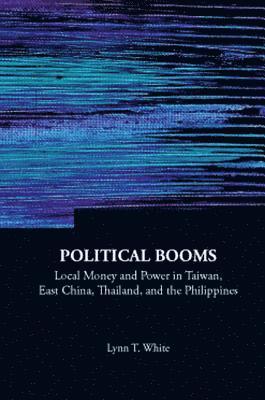 Political Booms: Local Money And Power In Taiwan, East China, Thailand, And The Philippines 1