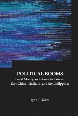 Political Booms: Local Money And Power In Taiwan, East China, Thailand, And The Philippines 1