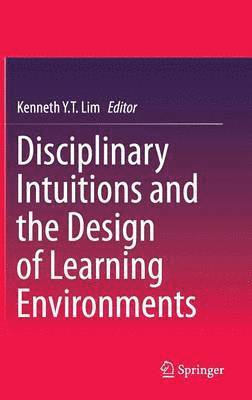 Kenneth Y. T. Lim - Disciplinary Intuitions and the Design of Learning Environments, Inbunden