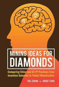 bokomslag Mining Ideas For Diamonds: Comparing China And Us Ip Practices From Invention Selection To Patent Monetization