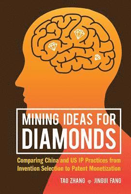 Tao Zhang, Jingui Fang, Usa) Zhang, Tao (Huawei Device Usa, Inc, Ltd) Fang, Jingui (Huawei Technologies Co, ZHANG TAO, Zhang Tao - Mining Ideas For Diamonds: Comparing China And Us Ip Practices From Invention Selection To Patent Monetization, Inbunden