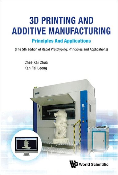 Chee Kai Chua, Kah Fai Leong - 3D PRINTING AND ADDITIVE MANUFACTURING: PRINCIPLES AND APPLICATIONS - FIFTH EDITION OF RAPID PROTOTYPING, Häftad