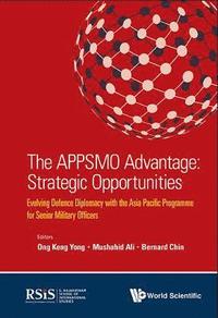 bokomslag Appsmo Advantage, The: Strategic Opportunities - Evolving Defence Diplomacy With The Asia Pacific Programme For Senior Military Officers