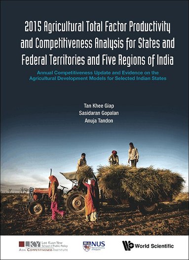 Khee Giap Tan, Sasidaran Gopalan, Anuja Tandon - 2015 AGRICULTURAL TOTAL FACTOR PRODUCTIVITY AND COMPETITIVENESS ANALYSIS FOR STATES AND FEDERAL TERRITORIES AND FIVE REGIONS OF INDIA: ANNUAL COMPETITIVENESS UPDATE AND EVIDENCE ON THE AGRICULTURAL DEVELOPMENT MODELS FOR SELECTED INDIAN STATES, Inbunden