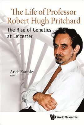 Life Of Professor Robert Hugh Pritchard, The: The Rise Of Genetics At Leicester 1