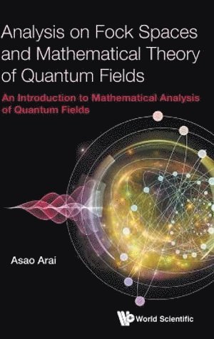 Asao Arai, Japan) Arai, Asao (Hokkaido Univ, ARAI ASAO, Arai Asao - Analysis On Fock Spaces And Mathematical Theory Of Quantum Fields: An Introduction To Mathematical Analysis Of Quantum Fields, Inbunden