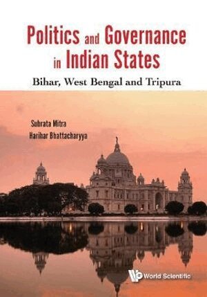 Subrata Mitra, Harihar Bhattacharyya - POLITICS AND GOVERNANCE IN INDIAN STATES: BIHAR, WEST BENGAL AND TRIPURA, Inbunden