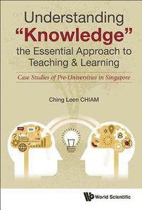 bokomslag Understanding &quot;Knowledge&quot;, The Essential Approach To Teaching & Learning: Case Studies Of Pre-universities In Singapore