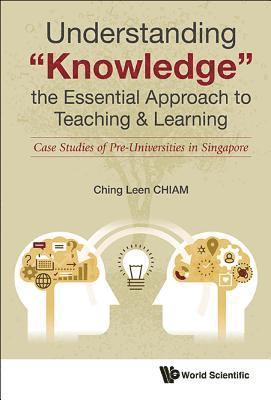 Understanding &quot;Knowledge&quot;, The Essential Approach To Teaching & Learning: Case Studies Of Pre-universities In Singapore 1