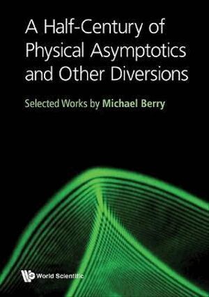 Michael Berry - HALF-CENTURY OF PHYSICAL ASYMPTOTICS AND OTHER DIVERSIONS, A: SELECTED WORKS BY MICHAEL BERRY, Inbunden