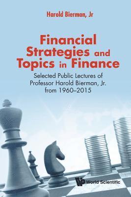 Financial Strategies And Topics In Finance: Selected Public Lectures Of Professor Harold Bierman, Jr From 1960-2015 1