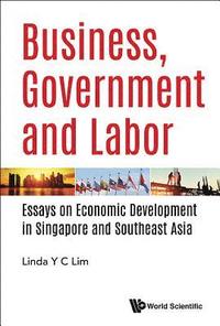 bokomslag Business, Government And Labor: Essays On Economic Development In Singapore And Southeast Asia