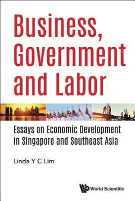 Business, Government And Labor: Essays On Economic Development In Singapore And Southeast Asia 1