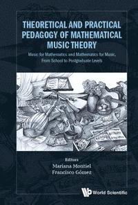 bokomslag Theoretical And Practical Pedagogy Of Mathematical Music Theory: Music For Mathematics And Mathematics For Music, From School To Postgraduate Levels