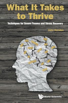 What It Takes To Thrive: Techniques For Severe Trauma And Stress Recovery 1