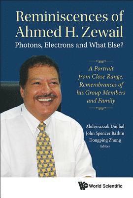 Reminiscences Of Ahmed H.zewail: Photons, Electrons And What Else? - A Portrait From Close Range. Remembrances Of His Group Members And Family 1