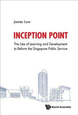 bokomslag Inception Point: The Use Of Learning And Development To Reform The Singapore Public Service