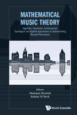 Mathematical Music Theory: Algebraic, Geometric, Combinatorial, Topological And Applied Approaches To Understanding Musical Phenomena 1