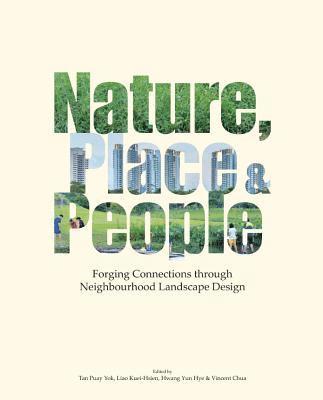 TAN PUAY YOK, Puay Yok Tan, Kuei-Hsien Liao, Yun Hye Hwang, Vincent Chua - NATURE, PLACE & PEOPLE: FORGING CONNECTIONS THROUGH NEIGHBOURHOOD LANDSCAPE DESIGN, Inbunden