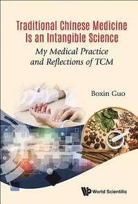 bokomslag Traditional Chinese Medicine Is An Intangible Science: My Medical Practice And Reflections Of Tcm