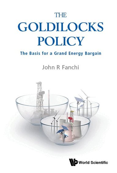 John R Fanchi - GOLDILOCKS POLICY, THE: THE BASIS FOR A GRAND ENERGY BARGAIN, Häftad